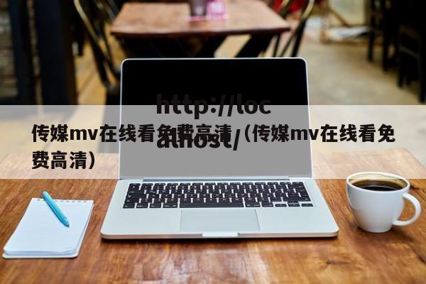 传媒mv在线看免费高清（传媒mv在线看免费高清）