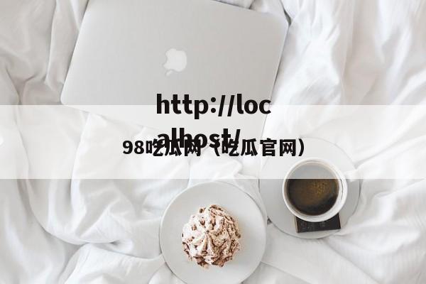 98吃瓜网（吃瓜官网）