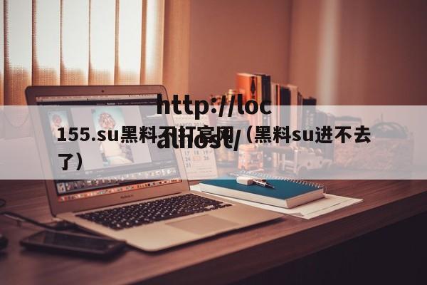 155.su黑料不打官网（黑料su进不去了）