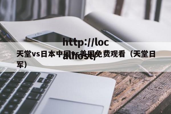 天堂vs日本中国vs美国免费观看（天堂日军）