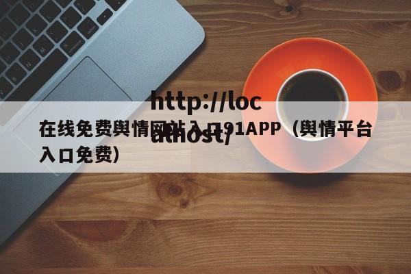 在线免费舆情网站入口91APP（舆情平台入口免费）