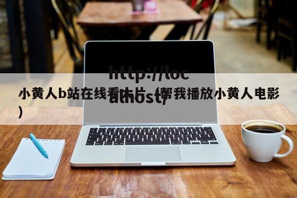 小黄人b站在线看大片（帮我播放小黄人电影）
